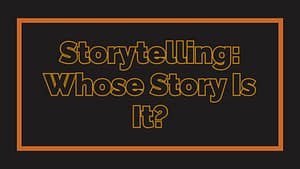 Storytelling: Whose Story Is It?